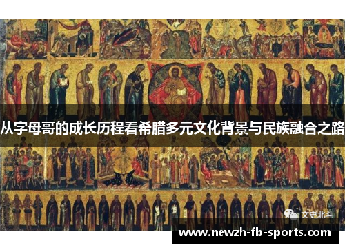 从字母哥的成长历程看希腊多元文化背景与民族融合之路