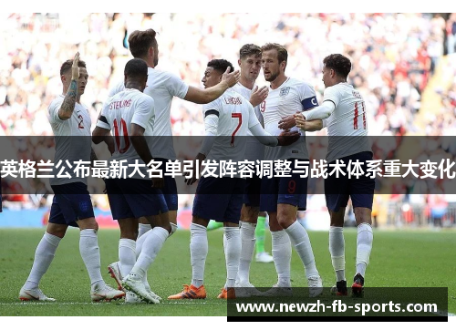 英格兰公布最新大名单引发阵容调整与战术体系重大变化