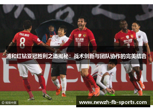 浦和红钻亚冠胜利之道揭秘：战术创新与团队协作的完美结合
