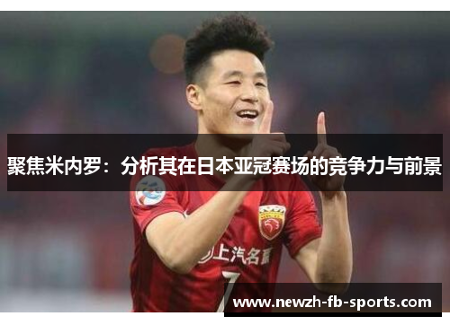 聚焦米内罗：分析其在日本亚冠赛场的竞争力与前景
