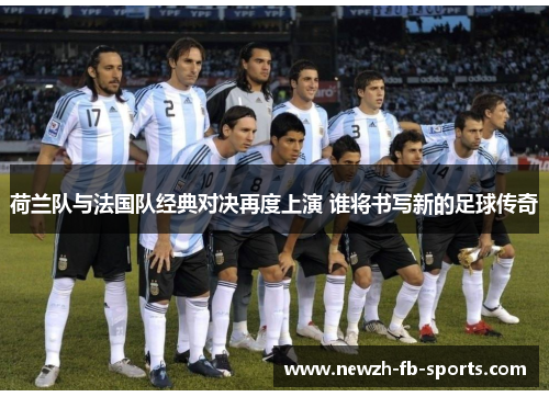 荷兰队与法国队经典对决再度上演 谁将书写新的足球传奇