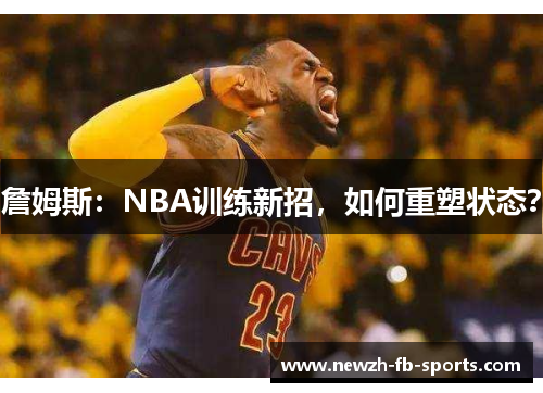 /uploads/images/20260108/zhan-mu-si-nba-xun-lian-xin-zhao-ru-he-chong-su-zhuang-tai.webp