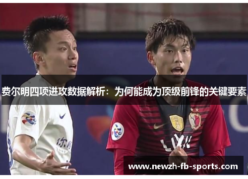 费尔明四项进攻数据解析：为何能成为顶级前锋的关键要素