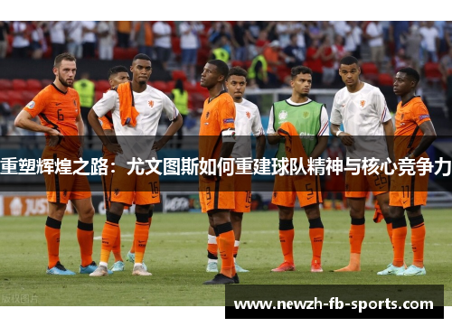 重塑辉煌之路：尤文图斯如何重建球队精神与核心竞争力
