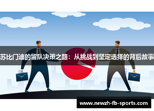 苏比门迪的留队决策之路：从挑战到坚定选择的背后故事
