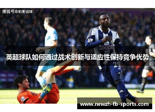 英超球队如何通过战术创新与适应性保持竞争优势