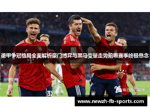 德甲争冠格局全面解析豪门博弈与黑马变量走势前瞻赛季终极悬念