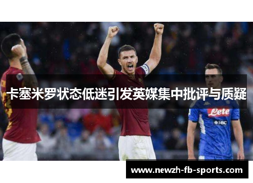 卡塞米罗状态低迷引发英媒集中批评与质疑