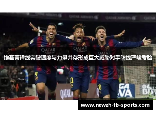埃基蒂锋线突破速度与力量并存形成巨大威胁对手防线严峻考验