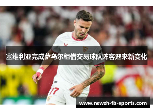 塞维利亚完成萨乌尔租借交易球队阵容迎来新变化