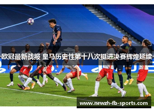 欧冠最新战报 皇马历史性第十八次挺进决赛辉煌延续