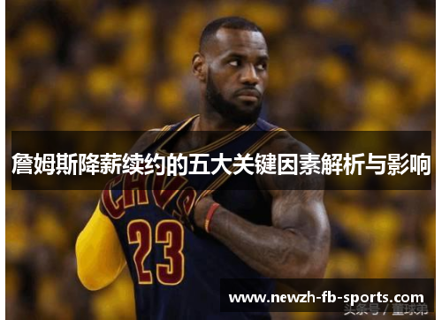 詹姆斯降薪续约的五大关键因素解析与影响