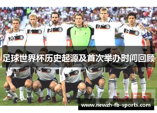 足球世界杯历史起源及首次举办时间回顾