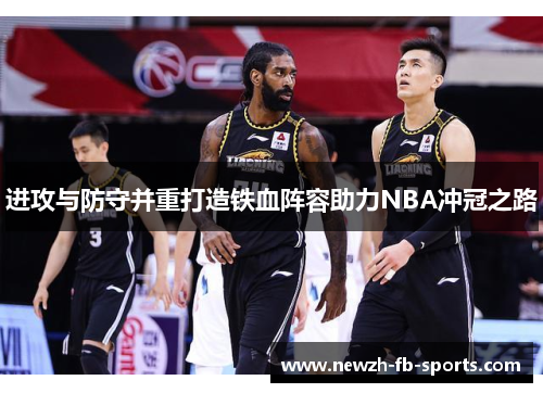进攻与防守并重打造铁血阵容助力NBA冲冠之路 进攻与防守并重打造铁血阵容助力NBA冲冠之路