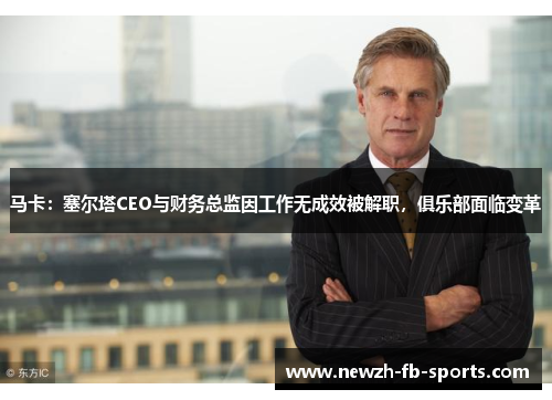马卡:塞尔塔CEO与财务总监因工作无成效被解职,俱乐部面临变革 马卡:塞尔塔CEO与财务总监因工作无成效被解职,俱乐部面临变革